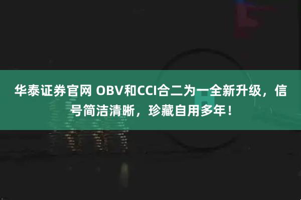 华泰证券官网 OBV和CCI合二为一全新升级，信号简洁清晰，珍藏自用多年！