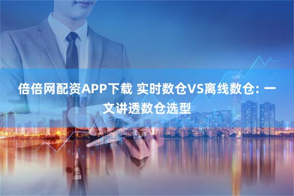 倍倍网配资APP下载 实时数仓VS离线数仓: 一文讲透数仓选型