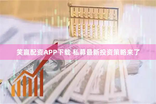 笑赢配资APP下载 私募最新投资策略来了